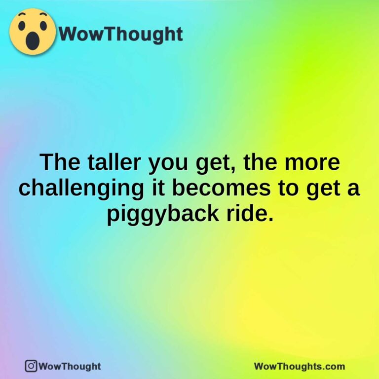 The taller you get, the more challenging it becomes to get a piggyback ride.