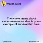 The whole meme about cameraman never dies is prime example of survivorship bias.