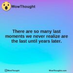 There are so many last moments we never realize are the last until years later.