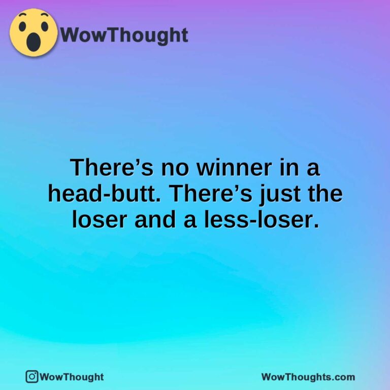 There’s no winner in a head-butt. There’s just the loser and a less-loser.