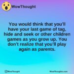 You would think that you’ll have your last game of tag, hide and seek or other children games as you grow up. You don’t realize that you’ll play again as parents.