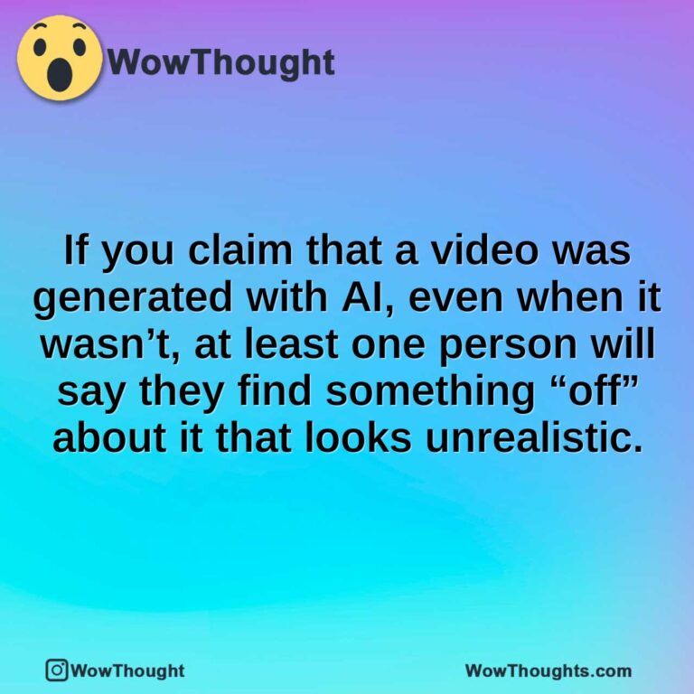 If you claim that a video was generated with AI, even when it wasn’t, at least one person will say they find something “off” about it that looks unrealistic.