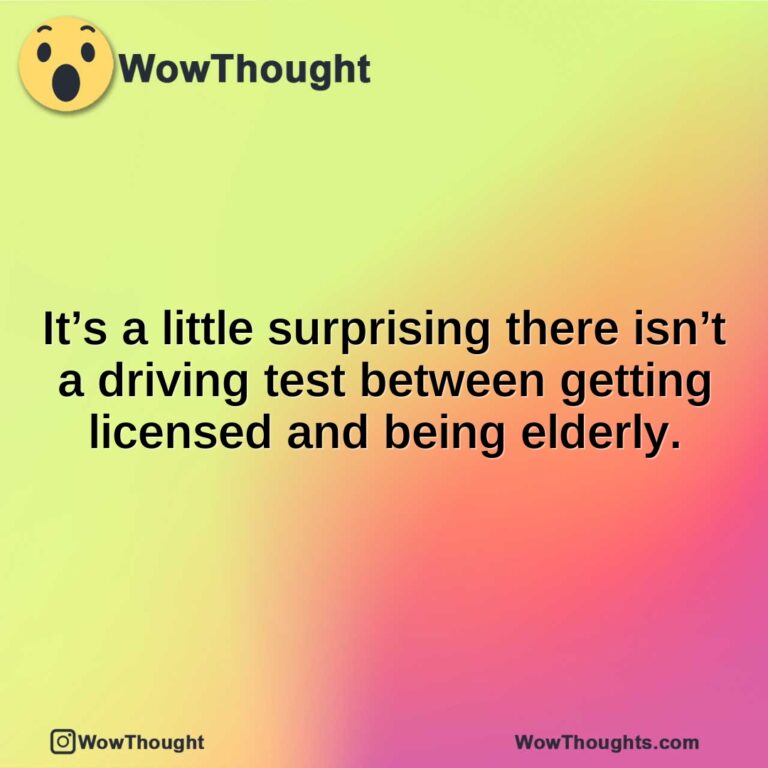 It’s a little surprising there isn’t a driving test between getting licensed and being elderly.