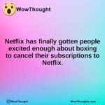 Netflix has finally gotten people excited enough about boxing to cancel their subscriptions to Netflix.