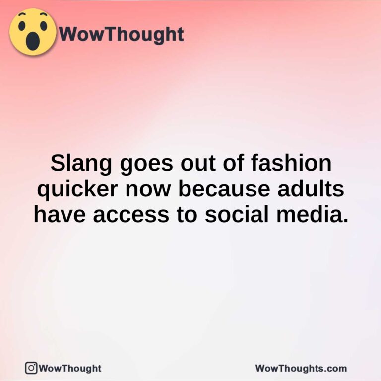 Slang goes out of fashion quicker now because adults have access to social media.