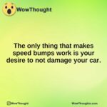 The only thing that makes speed bumps work is your desire to not damage your car.