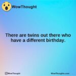 There are twins out there who have a different birthday.