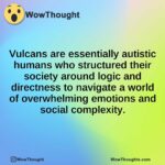 Vulcans are essentially autistic humans who structured their society around logic and directness to navigate a world of overwhelming emotions and social complexity.