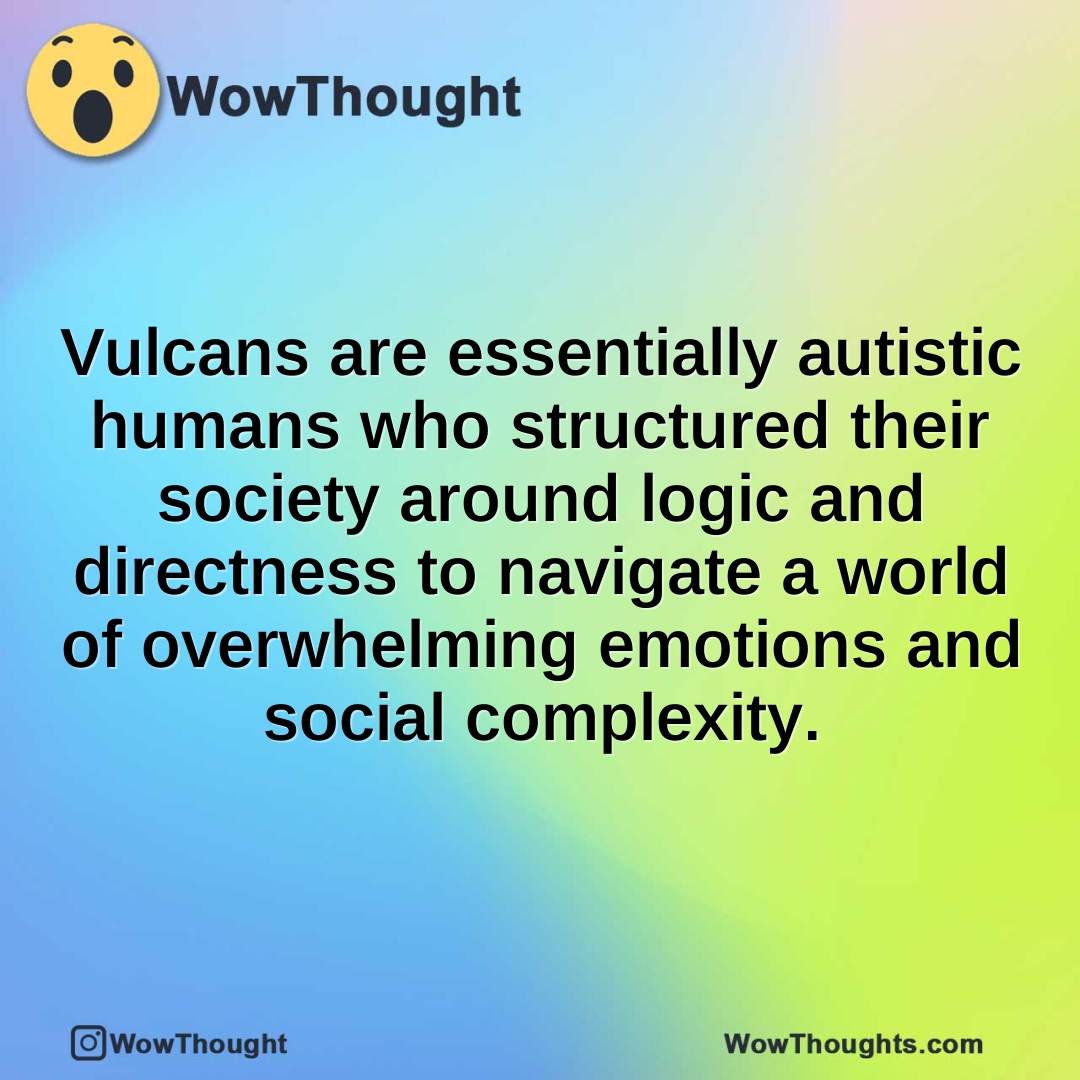 Vulcans are essentially autistic humans who structured their society around logic and directness to navigate a world of overwhelming emotions and social complexity.