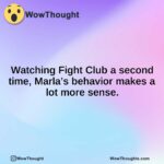 Watching Fight Club a second time, Marla’s behavior makes a lot more sense.