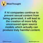 If AI companies continue to prevent sexual content from being generated, it will lead to the creation of more fully uncensored open source models which actually can produce truly harmful content.