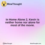 In Home Alone 2, Kevin is neither home nor alone for most of the movie.