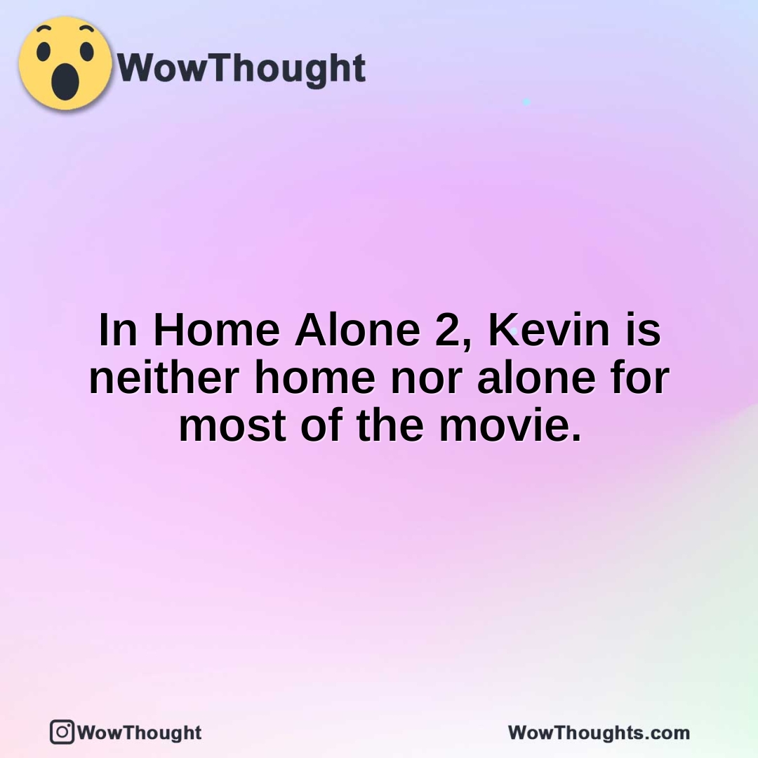 In Home Alone 2, Kevin is neither home nor alone for most of the movie.