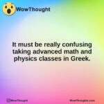 It must be really confusing taking advanced math and physics classes in Greek.