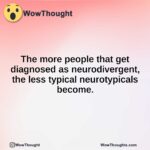 The more people that get diagnosed as neurodivergent, the less typical neurotypicals become.