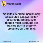 Websites demand increasingly convoluted passwords for security purposes, even though most accounts are hacked due to security breaches on their end.