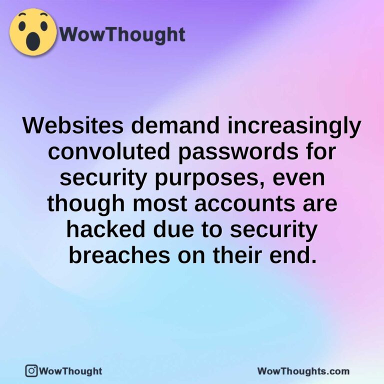 Websites demand increasingly convoluted passwords for security purposes, even though most accounts are hacked due to security breaches on their end.