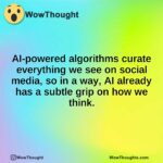 AI-powered algorithms curate everything we see on social media, so in a way, AI already has a subtle grip on how we think.