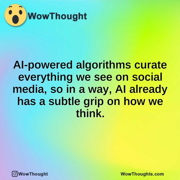 AI-powered algorithms curate everything we see on social media, so in a way, AI already has a subtle grip on how we think.