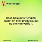 Coca-Cola puts “Original Taste” on their products, but no one can verify it.