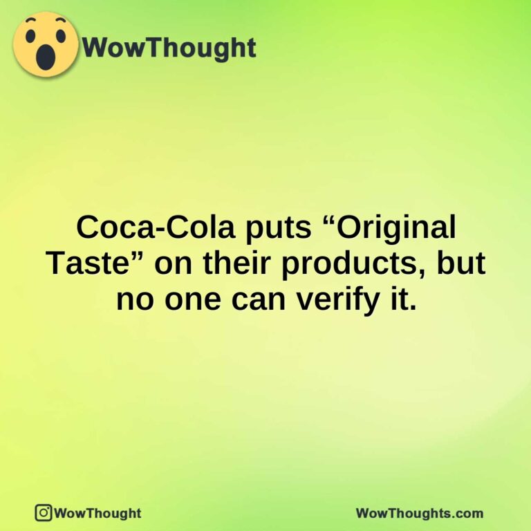 Coca-Cola puts “Original Taste” on their products, but no one can verify it.