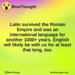 Latin survived the Roman Empire and was an international language for another 1000+ years. English will likely be with us for at least that long, too.