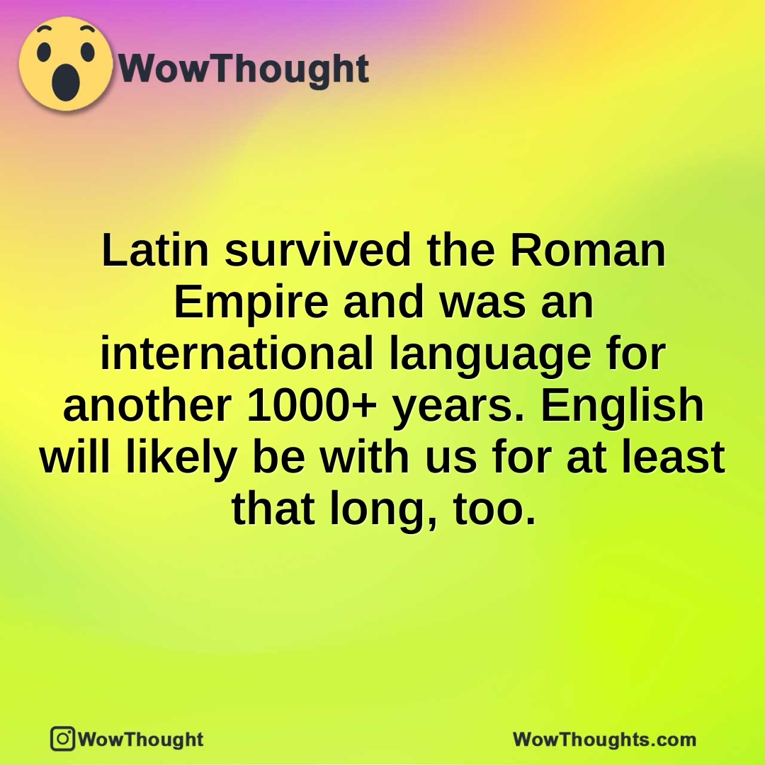 Latin survived the Roman Empire and was an international language for another 1000+ years. English will likely be with us for at least that long, too.