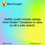 Netflix could include ratings from Rotten Tomatoes to save us all a web search.