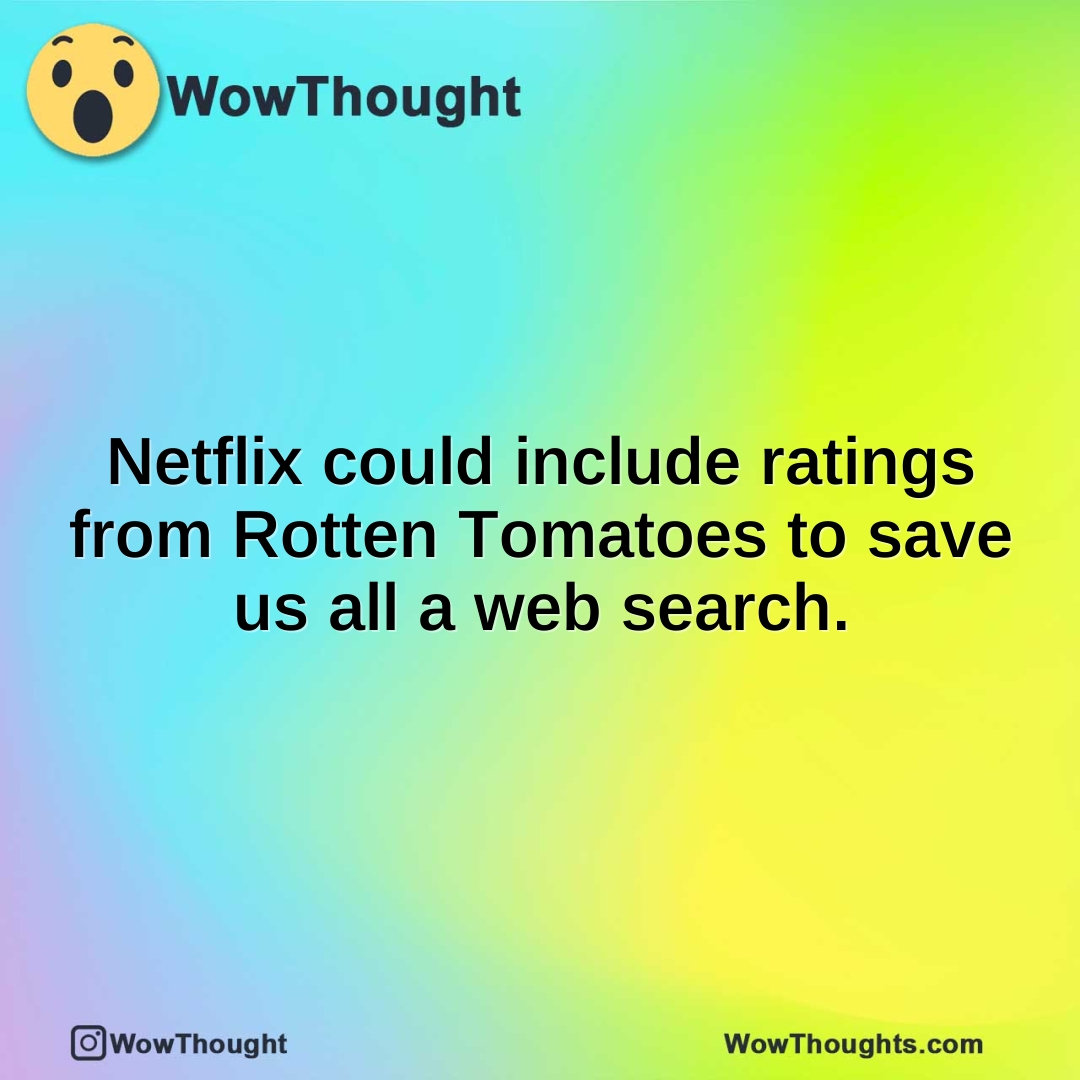 Netflix could include ratings from Rotten Tomatoes to save us all a web search.