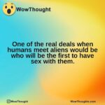 One of the real deals when humans meet aliens would be who will be the first to have sex with them.