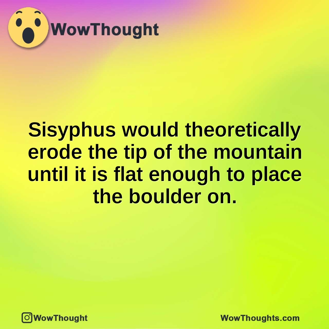 Sisyphus would theoretically erode the tip of the mountain until it is flat enough to place the boulder on.