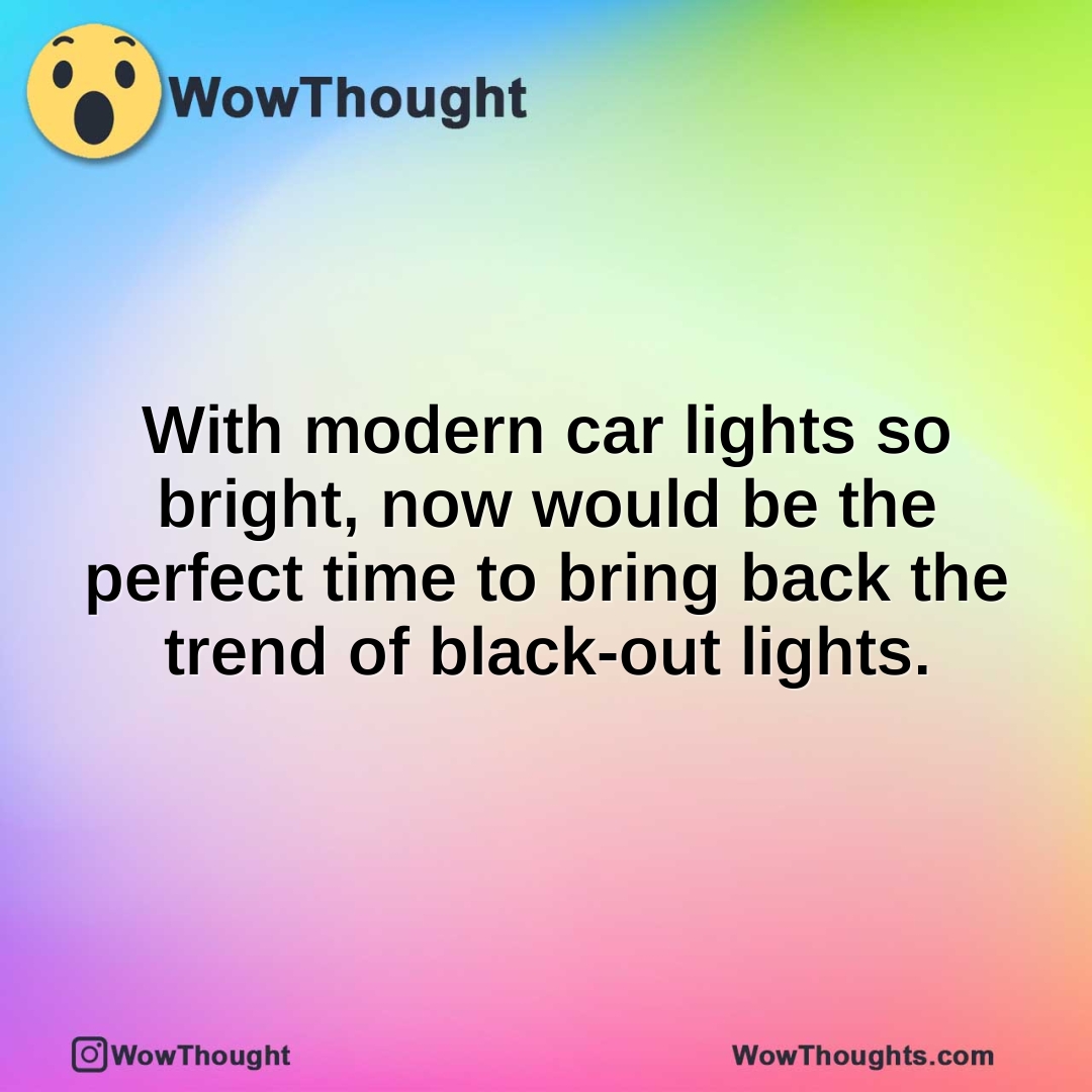 With modern car lights so bright, now would be the perfect time to bring back the trend of black-out lights.