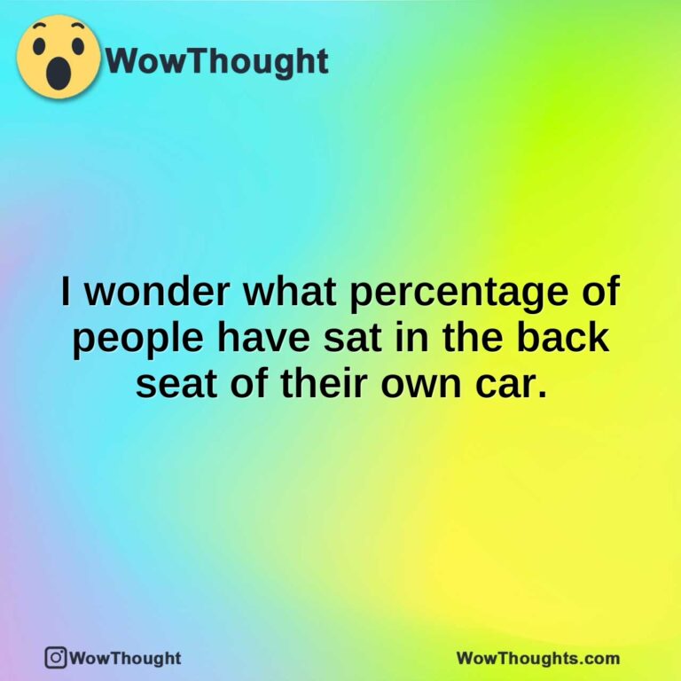 I wonder what percentage of people have sat in the back seat of their own car.