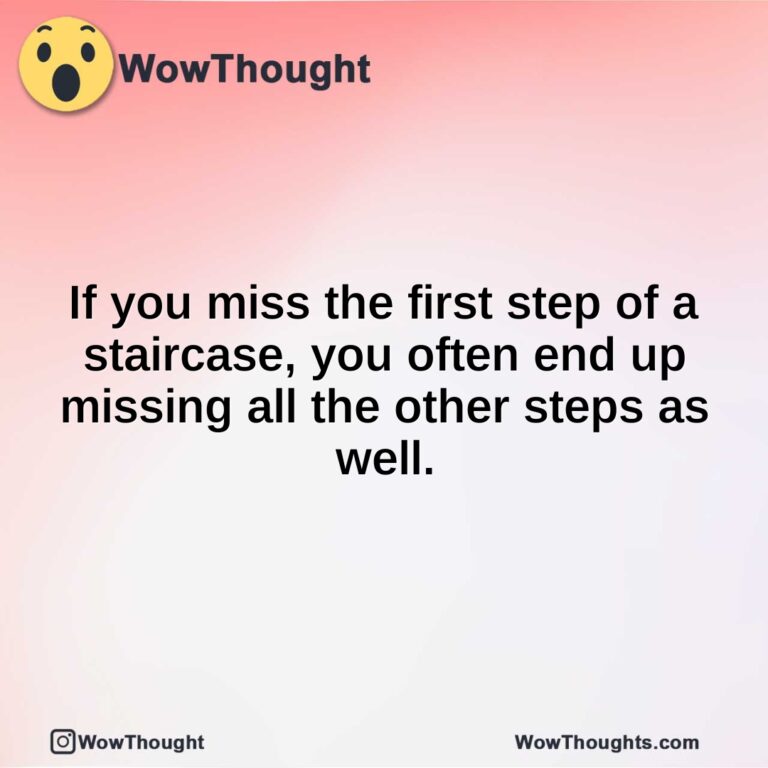 If you miss the first step of a staircase, you often end up missing all the other steps as well.