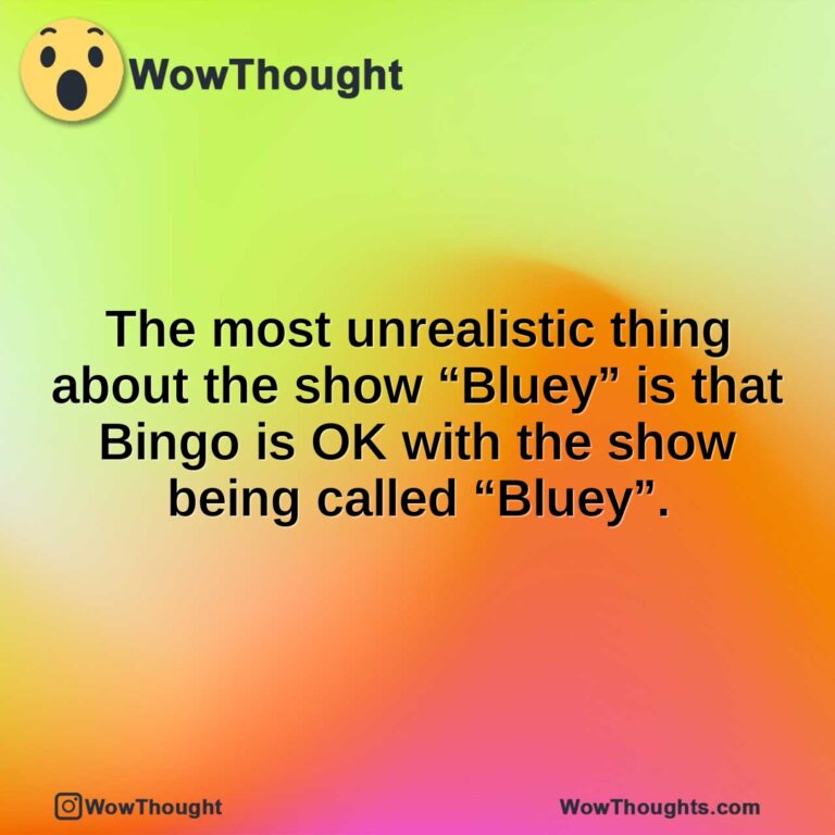The most unrealistic thing about the show “Bluey” is that Bingo is OK with the show being called “Bluey”.