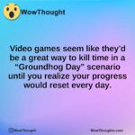Video games seem like they’d be a great way to kill time in a “Groundhog Day” scenario until you realize your progress would reset every day.