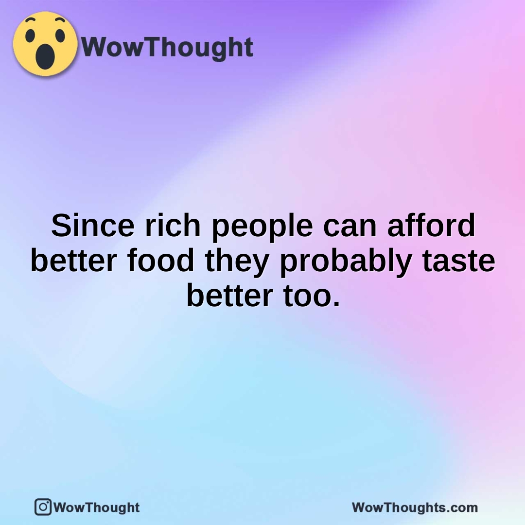 Since rich people can afford better food they probably taste better too.