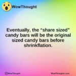 Eventually, the “share sized” candy bars will be the original sized candy bars before shrinkflation.