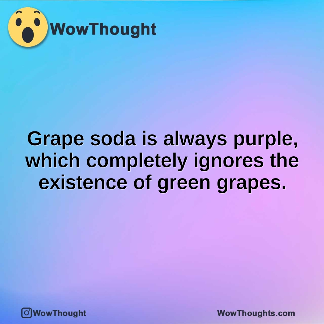 Grape soda is always purple, which completely ignores the existence of green grapes.