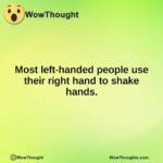 Most left-handed people use their right hand to shake hands.