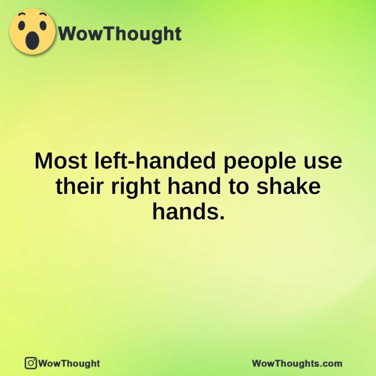 Most left-handed people use their right hand to shake hands.