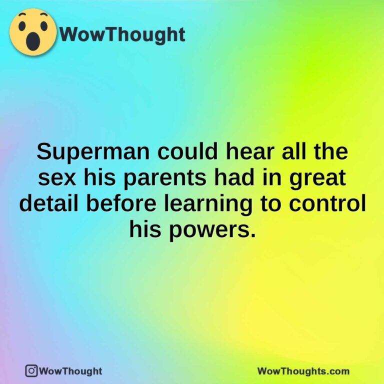 Superman could hear all the sex his parents had in great detail before learning to control his powers.