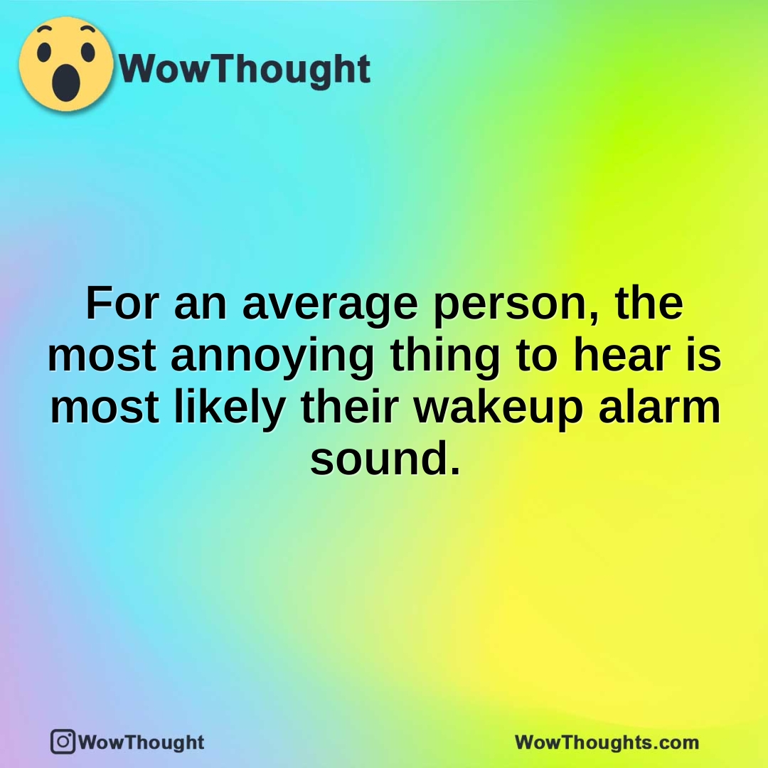 For an average person, the most annoying thing to hear is most likely their wakeup alarm sound.