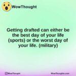 Getting drafted can either be the best day of your life (sports) or the worst day of your life. (military)