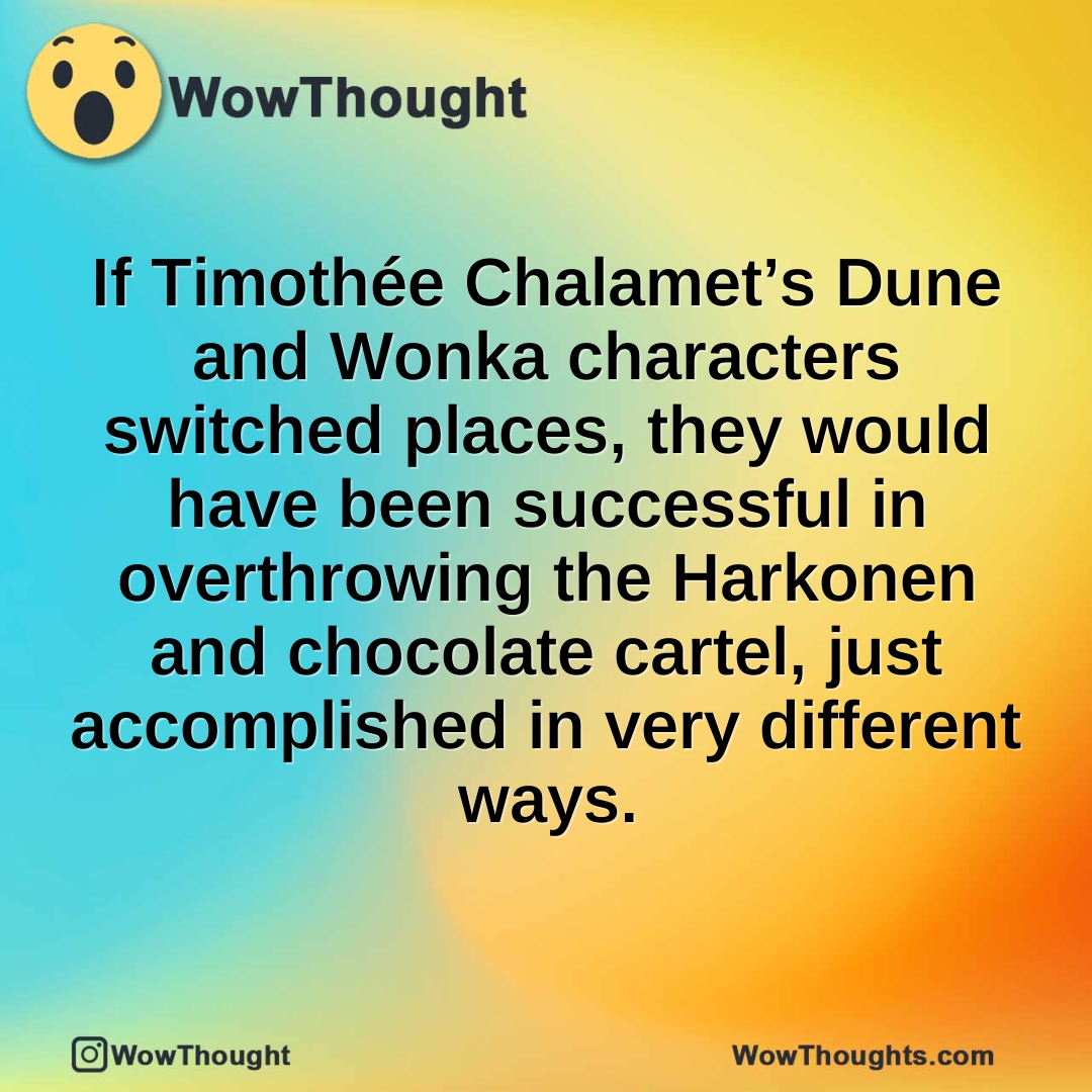 If Timothée Chalamet’s Dune and Wonka characters switched places, they would have been successful in overthrowing the Harkonen and chocolate cartel, just accomplished in very different ways.