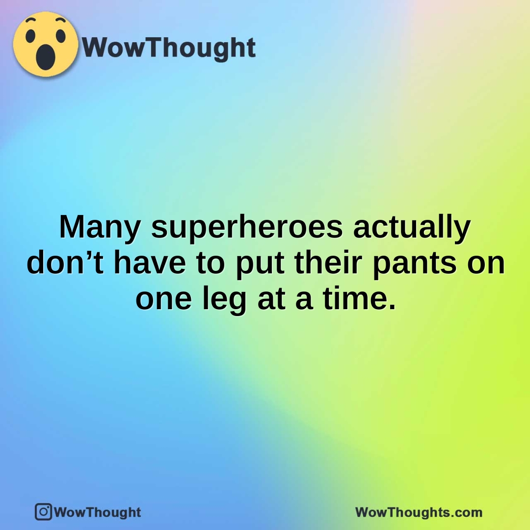 Many superheroes actually don’t have to put their pants on one leg at a time.