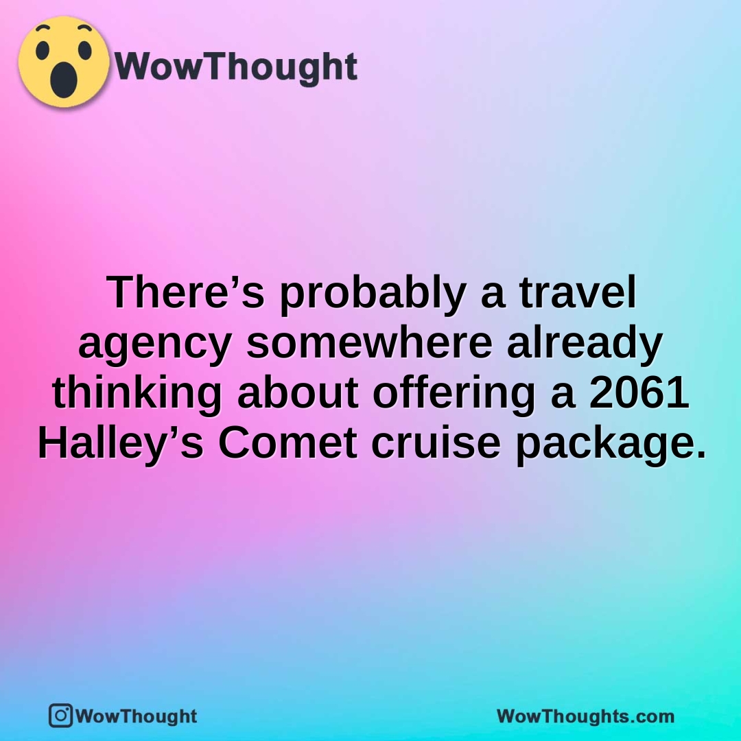 There’s probably a travel agency somewhere already thinking about offering a 2061 Halley’s Comet cruise package.