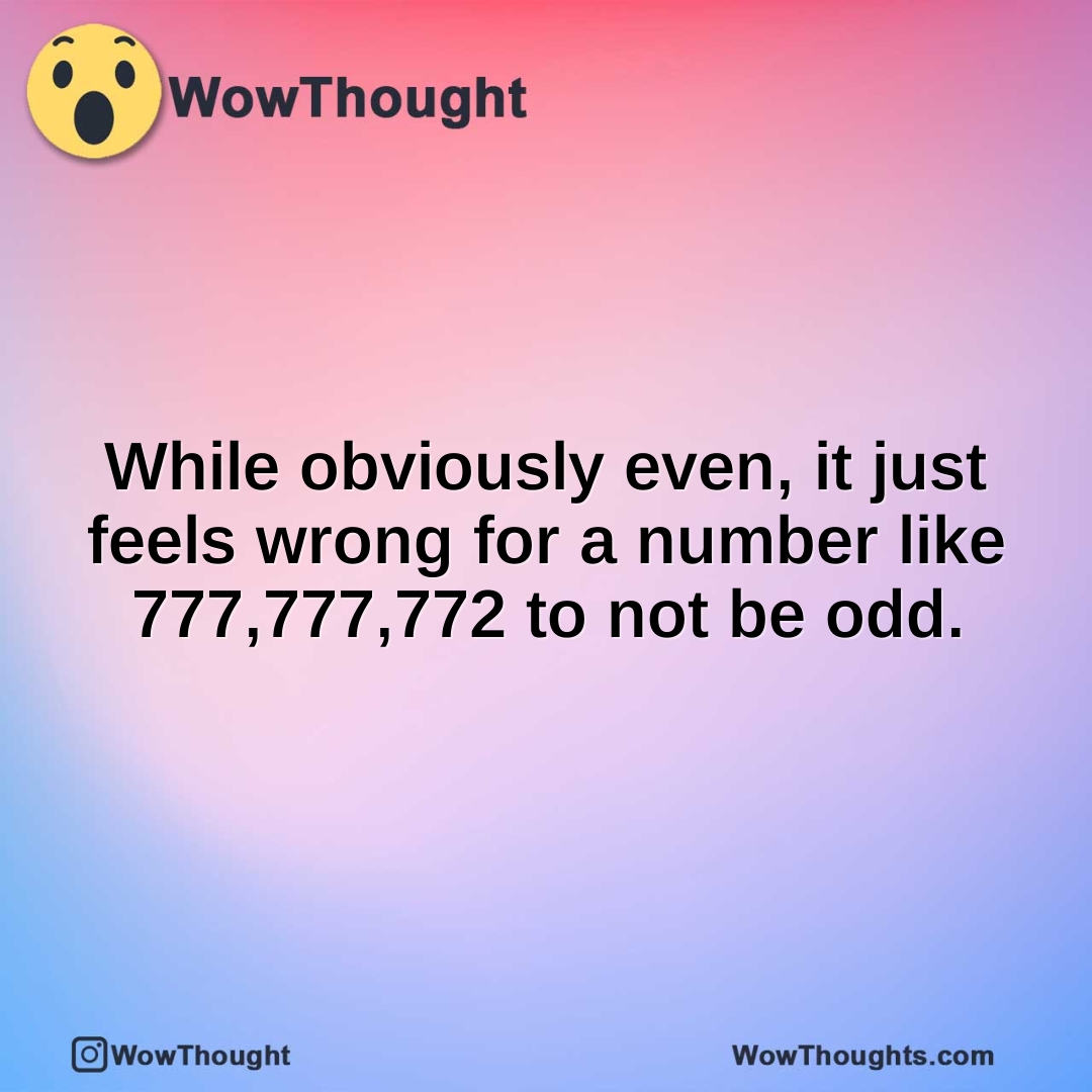 While obviously even, it just feels wrong for a number like 777,777,772 to not be odd.