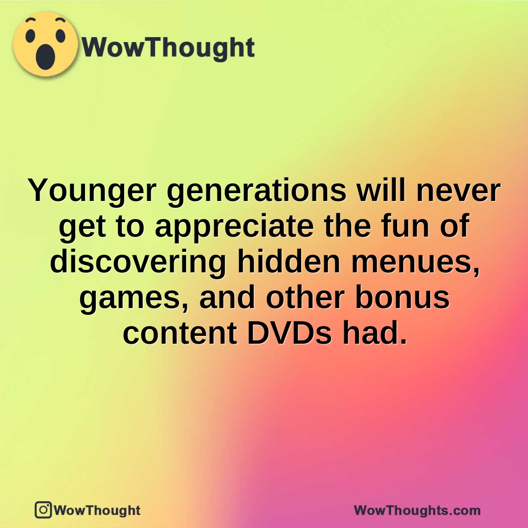 Younger generations will never get to appreciate the fun of discovering hidden menues, games, and other bonus content DVDs had.