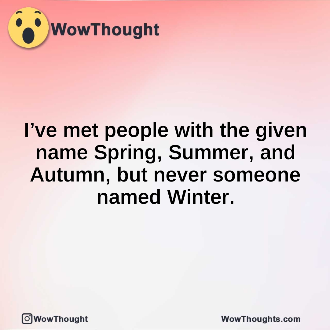 I’ve met people with the given name Spring, Summer, and Autumn, but never someone named Winter.